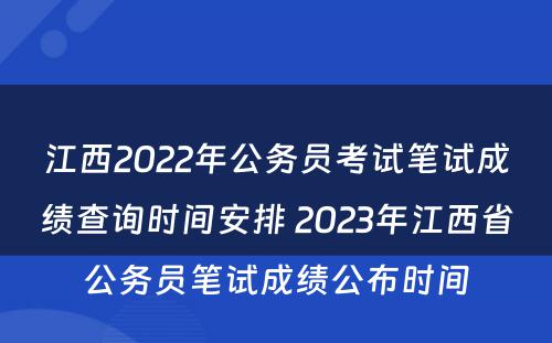 江西2022年公务员考试笔试成绩查询时间安排 2023年江西省公务员笔试成绩公布时间