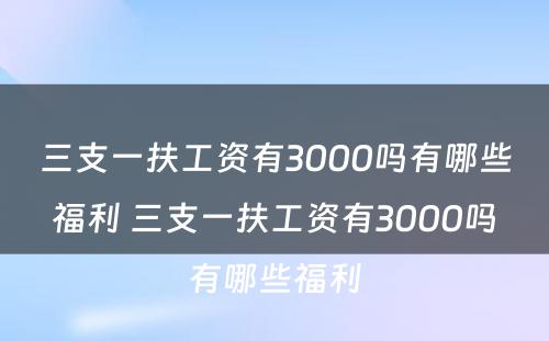 三支一扶工资有3000吗有哪些福利 三支一扶工资有3000吗有哪些福利