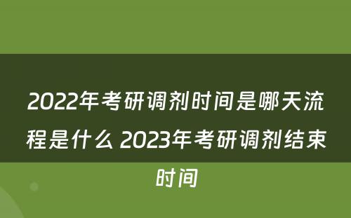 2022年考研调剂时间是哪天流程是什么 2023年考研调剂结束时间