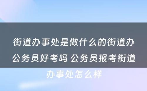 街道办事处是做什么的街道办公务员好考吗 公务员报考街道办事处怎么样