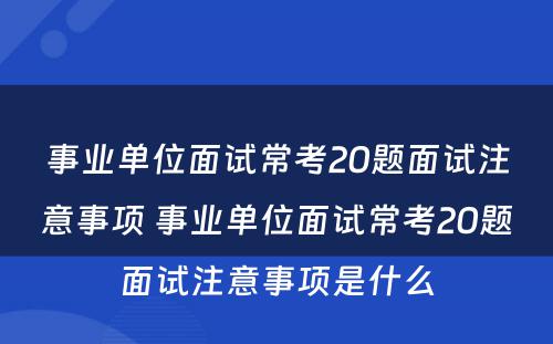 事业单位面试常考20题面试注意事项 事业单位面试常考20题面试注意事项是什么