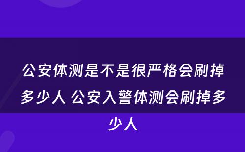 公安体测是不是很严格会刷掉多少人 公安入警体测会刷掉多少人