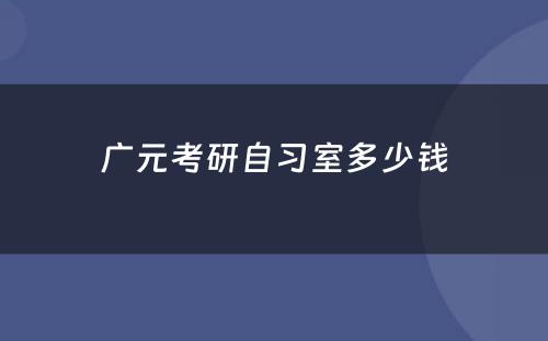 广元考研自习室多少钱