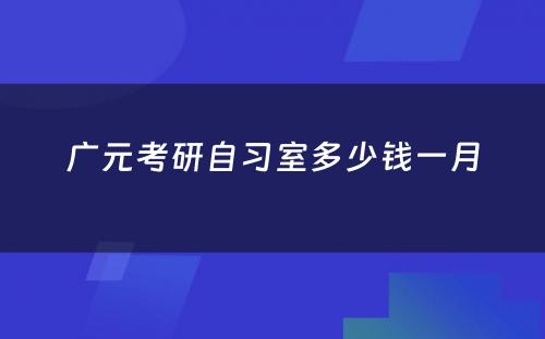 广元考研自习室多少钱一月