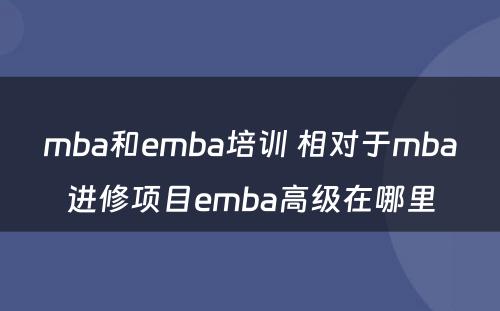 mba和emba培训 相对于mba进修项目emba高级在哪里