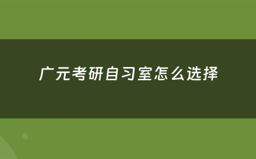 广元考研自习室怎么选择