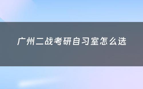 广州二战考研自习室怎么选