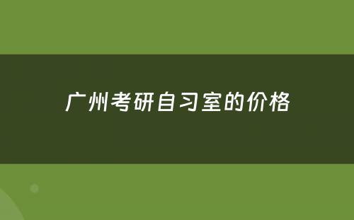 广州考研自习室的价格