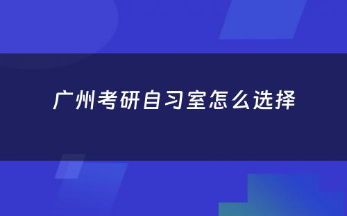 广州考研自习室怎么选择