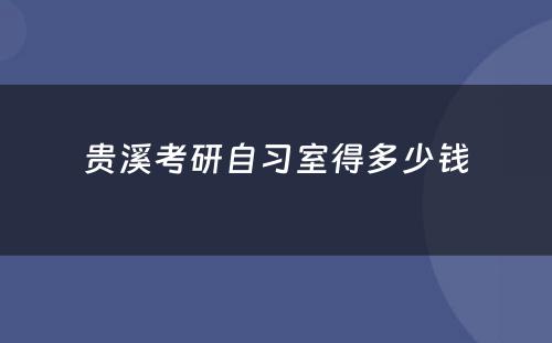 贵溪考研自习室得多少钱