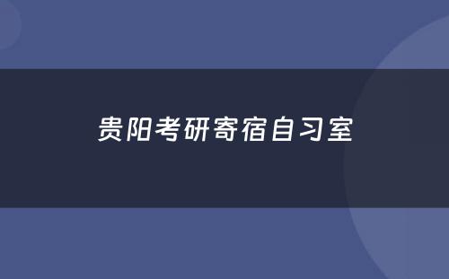 贵阳考研寄宿自习室