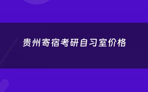 贵州寄宿考研自习室价格