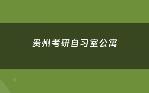 贵州考研自习室公寓