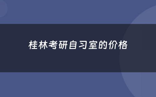 桂林考研自习室的价格