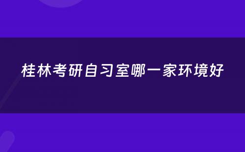 桂林考研自习室哪一家环境好