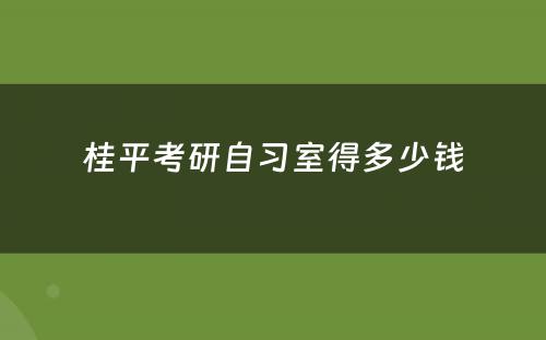 桂平考研自习室得多少钱