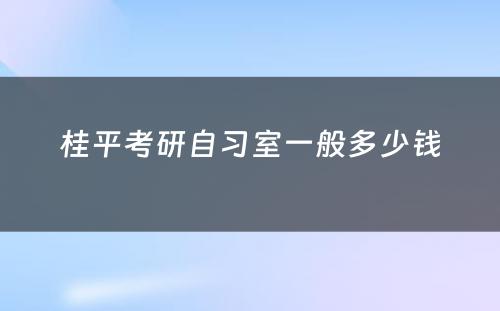 桂平考研自习室一般多少钱