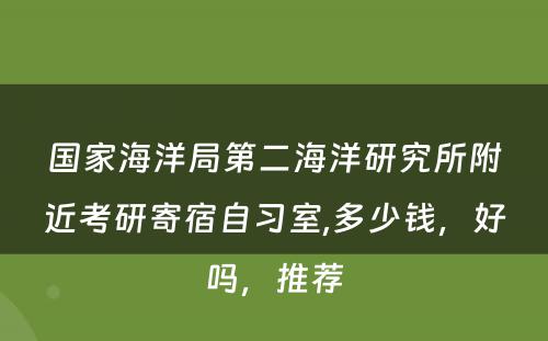 国家海洋局第二海洋研究所附近考研寄宿自习室,多少钱，好吗，推荐