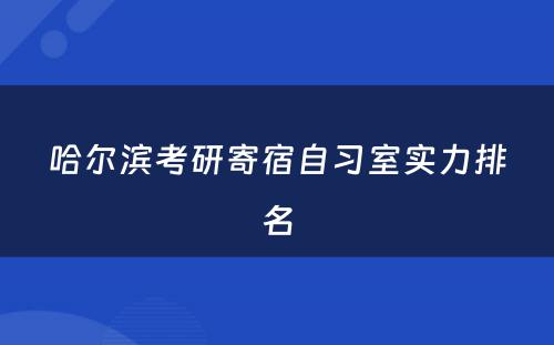哈尔滨考研寄宿自习室实力排名