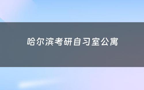 哈尔滨考研自习室公寓