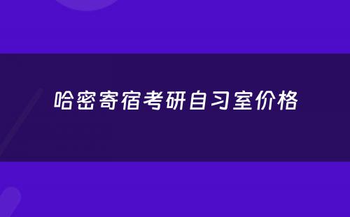 哈密寄宿考研自习室价格
