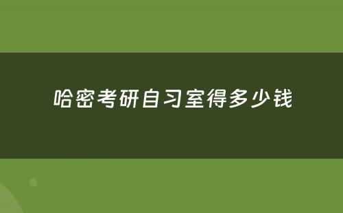 哈密考研自习室得多少钱