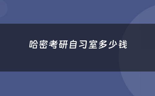 哈密考研自习室多少钱