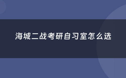 海城二战考研自习室怎么选