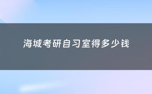 海城考研自习室得多少钱