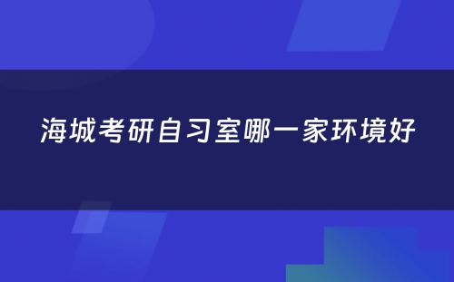 海城考研自习室哪一家环境好