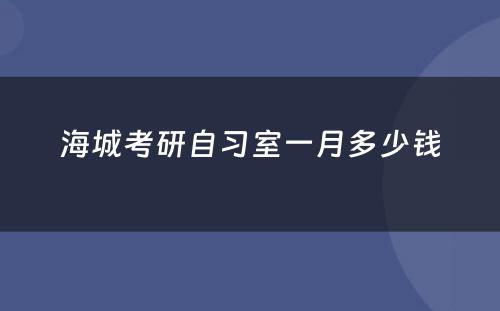 海城考研自习室一月多少钱