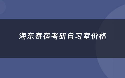 海东寄宿考研自习室价格