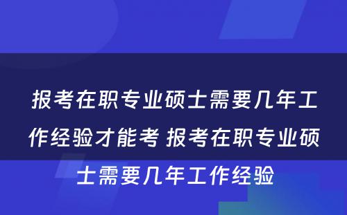 报考在职专业硕士需要几年工作经验才能考 报考在职专业硕士需要几年工作经验