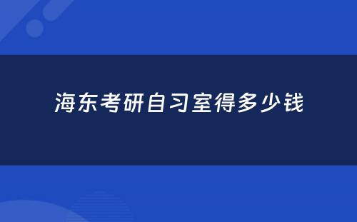 海东考研自习室得多少钱