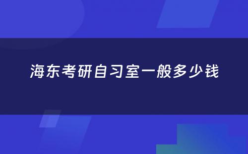海东考研自习室一般多少钱