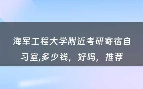 海军工程大学附近考研寄宿自习室,多少钱，好吗，推荐