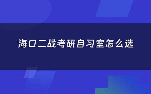 海口二战考研自习室怎么选