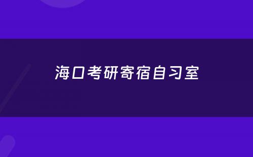 海口考研寄宿自习室