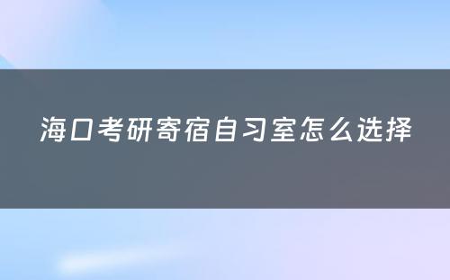 海口考研寄宿自习室怎么选择