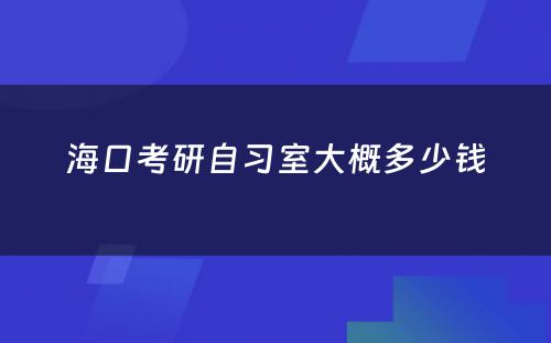 海口考研自习室大概多少钱