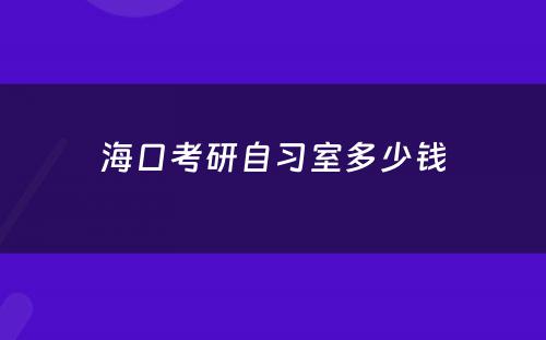 海口考研自习室多少钱