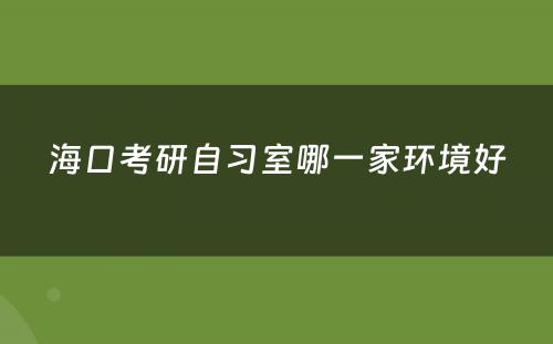 海口考研自习室哪一家环境好