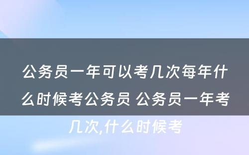 公务员一年可以考几次每年什么时候考公务员 公务员一年考几次,什么时候考