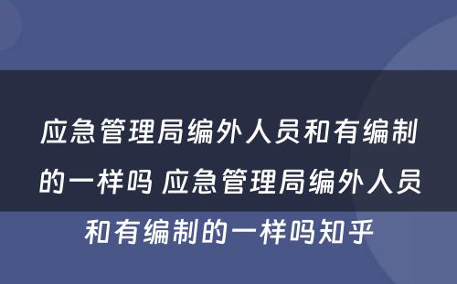 应急管理局编外人员和有编制的一样吗 应急管理局编外人员和有编制的一样吗知乎