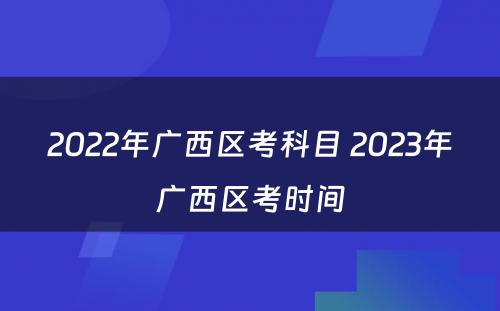 2022年广西区考科目 2023年广西区考时间