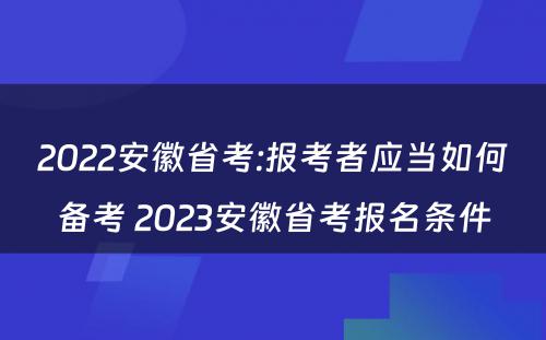 2022安徽省考:报考者应当如何备考 2023安徽省考报名条件