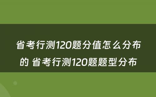 省考行测120题分值怎么分布的 省考行测120题题型分布