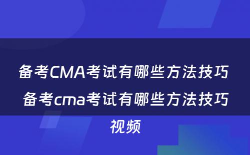 备考CMA考试有哪些方法技巧 备考cma考试有哪些方法技巧视频