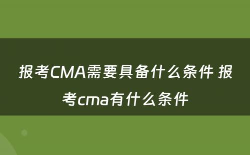 报考CMA需要具备什么条件 报考cma有什么条件