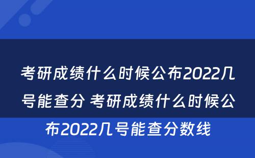 考研成绩什么时候公布2022几号能查分 考研成绩什么时候公布2022几号能查分数线